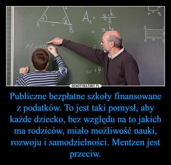 
    Publiczne bezpłatne szkoły finansowane z podatków. To jest taki pomysł, aby każde dziecko, bez względu na to jakich ma rodziców, miało możliwość nauki, rozwoju i samodzielności. Mentzen jest przeciw.