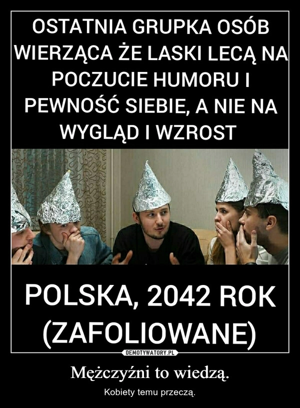 
    Mężczyźni to wiedzą.