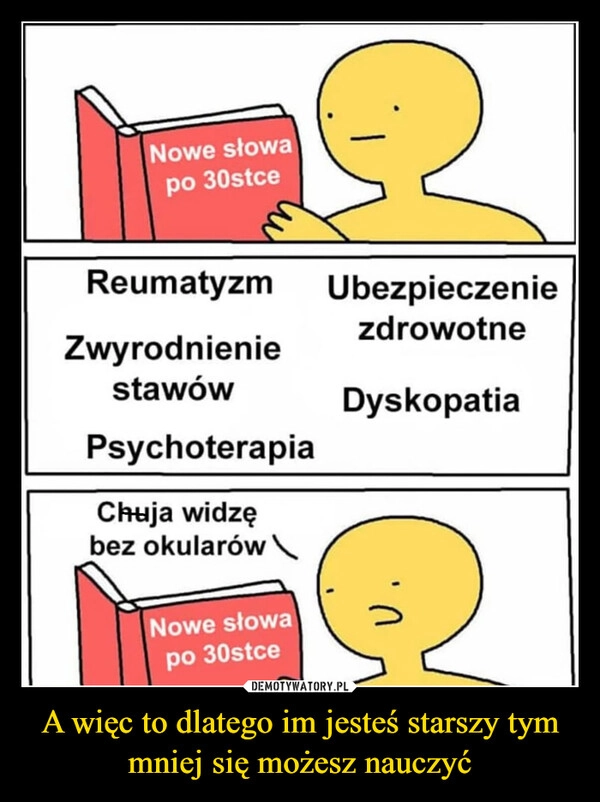 
    A więc to dlatego im jesteś starszy tym mniej się możesz nauczyć