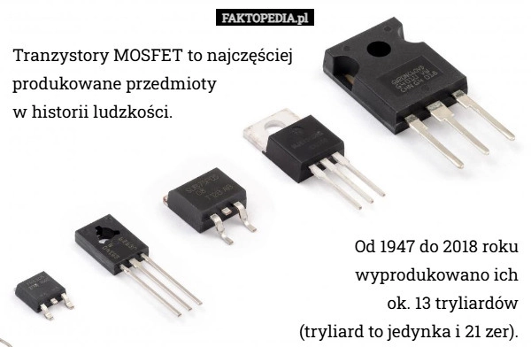 
    Tranzystory MOSFET to najczęściej produkowane przedmioty w historii ludzkości...