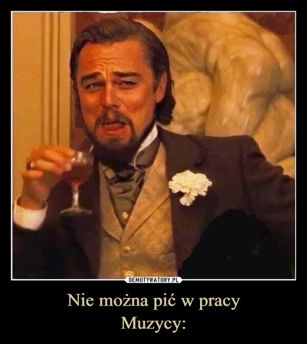 
    Nie można pić w pracy
Muzycy: