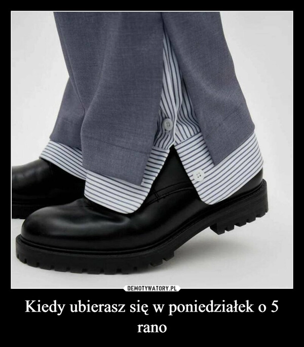 
    Kiedy ubierasz się w poniedziałek o 5 rano