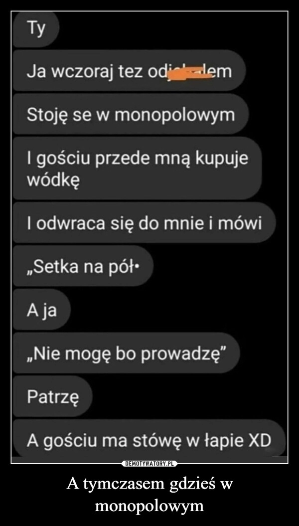 
    A tymczasem gdzieś w monopolowym