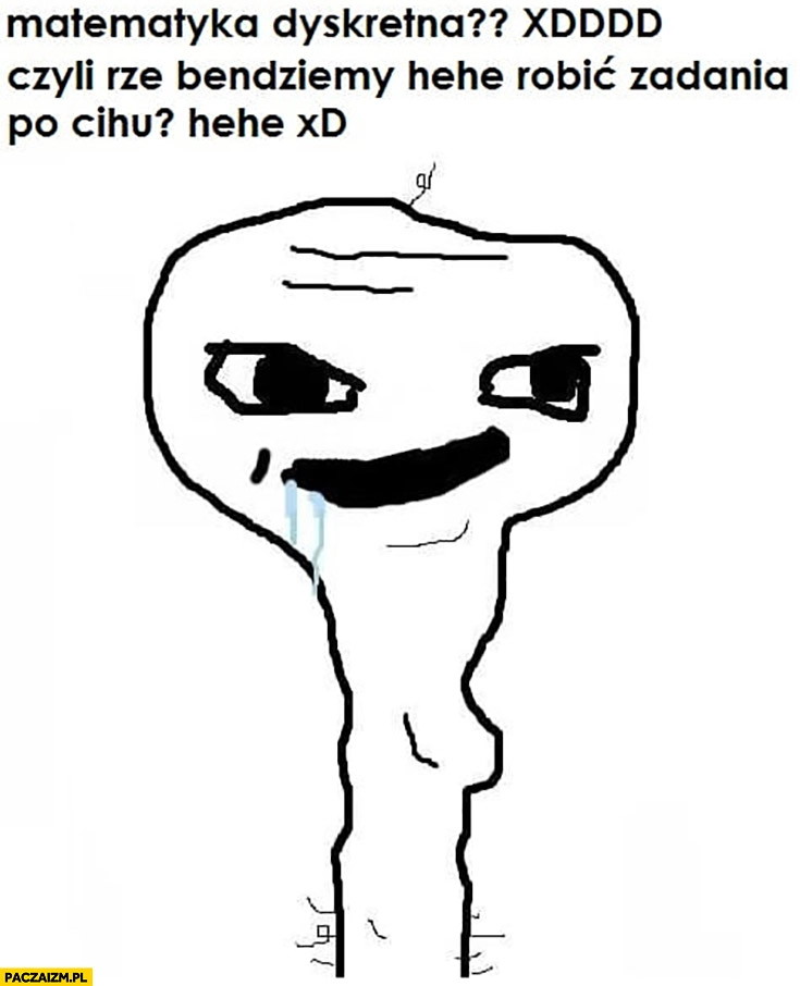
    Matematyka dyskretna? Czyli że będziemy robić zadania po cichu hehe upośledzony niedorozwinięty