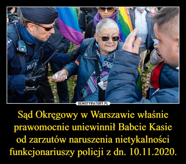 
    Sąd Okręgowy w Warszawie właśnie prawomocnie uniewinnił Babcie Kasie od zarzutów naruszenia nietykalności funkcjonariuszy policji z dn. 10.11.2020.