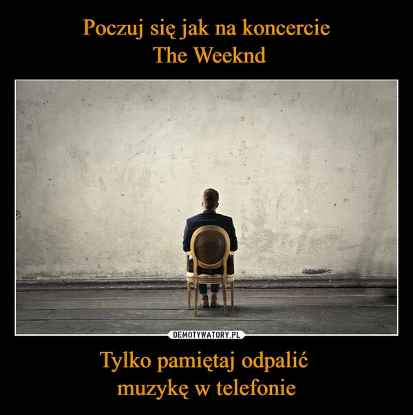 
    Poczuj się jak na koncercie
 The Weeknd Tylko pamiętaj odpalić 
muzykę w telefonie