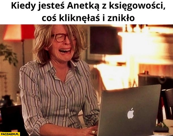 
    Kiedy jesteś Anetką z księgowości, coś kliknęłaś i znikło płacze