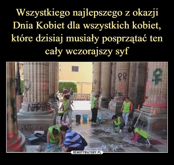 
    Wszystkiego najlepszego z okazji Dnia Kobiet dla wszystkich kobiet, które dzisiaj musiały posprzątać ten cały wczorajszy syf