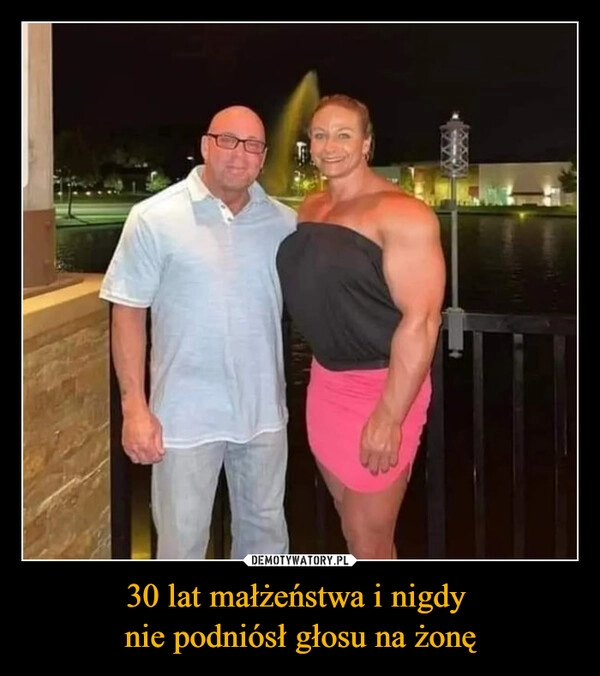 
    30 lat małżeństwa i nigdy 
nie podniósł głosu na żonę