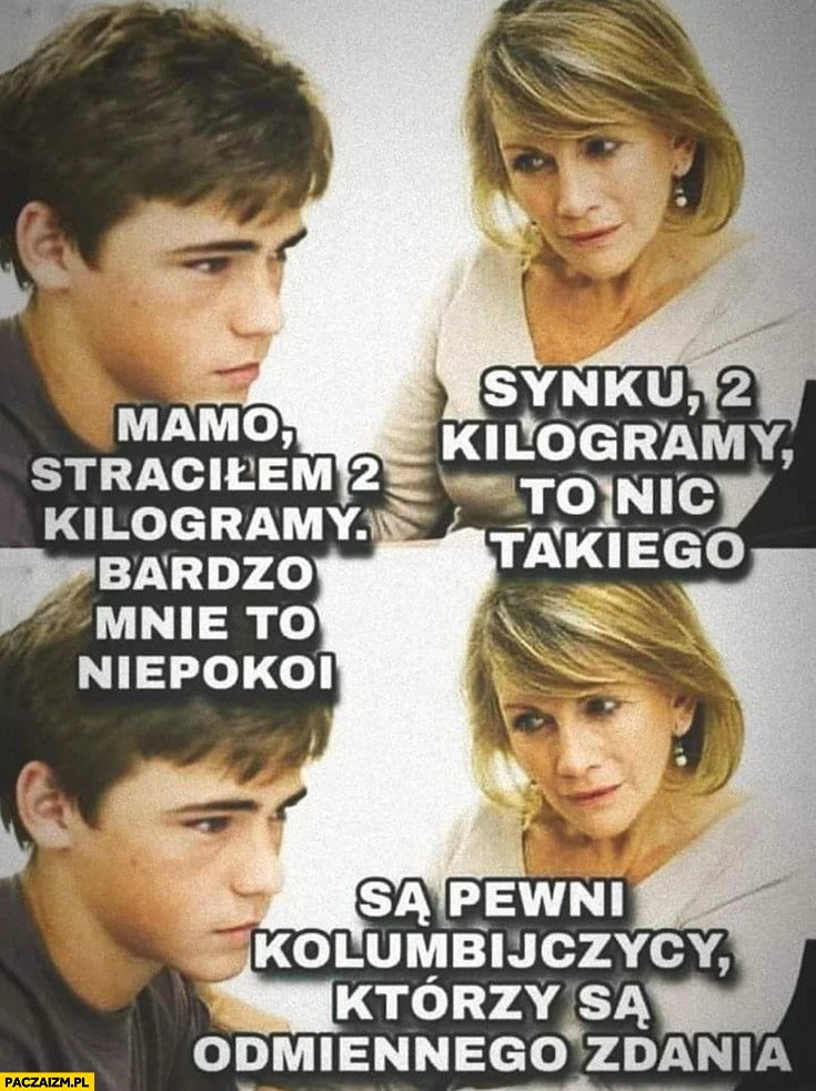 
    Mamo straciłem 2 kilogramy, to nic takiego są pewni Kolumbijczycy którzy są odmiennego zdania