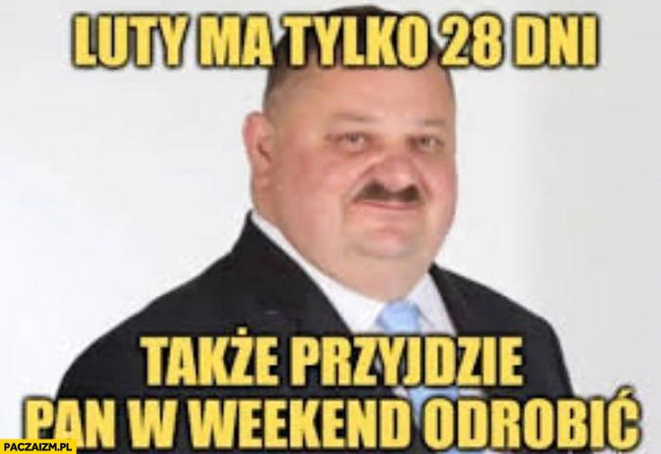 
    Janusz Alfa luty ma tylko 28 dni także przyjdzie pan w weekend odrobić