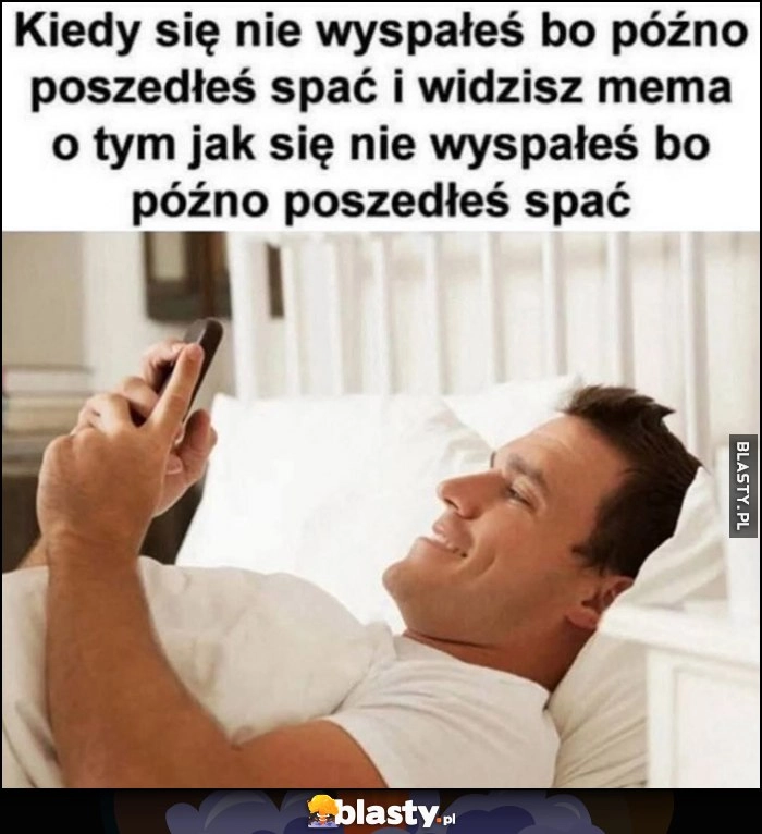 
    Kiedy się nie wyspałeś bo późno poszedłeś spać i widzisz mema o tym jak się nie wyspałeś bo późno poszedłeś spać