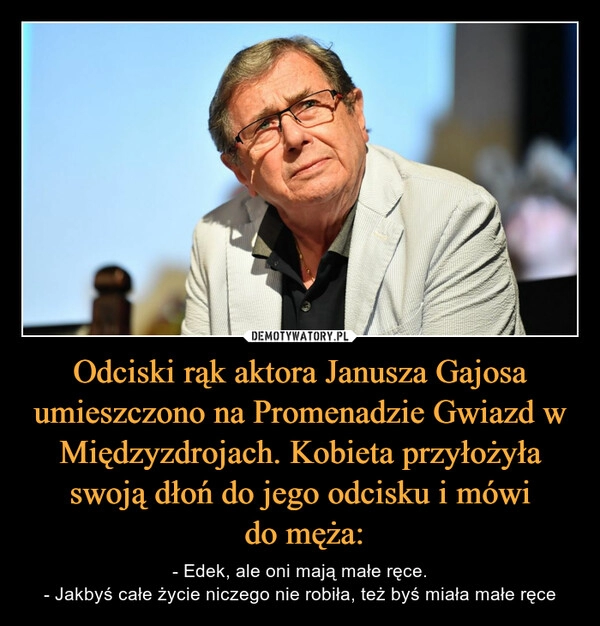 
    Odciski rąk aktora Janusza Gajosa umieszczono na Promenadzie Gwiazd w Międzyzdrojach. Kobieta przyłożyła swoją dłoń do jego odcisku i mówi
do męża: 