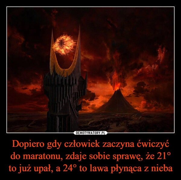 
    Dopiero gdy człowiek zaczyna ćwiczyć do maratonu, zdaje sobie sprawę, że 21° to już upał, a 24° to lawa płynąca z nieba