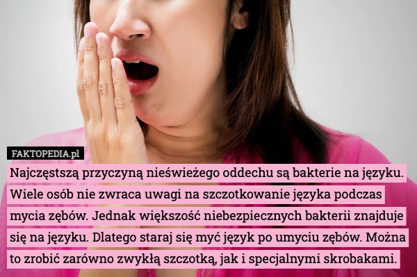 
    Najczęstszą przyczyną nieświeżego oddechu są bakterie na języku. Wiele osób