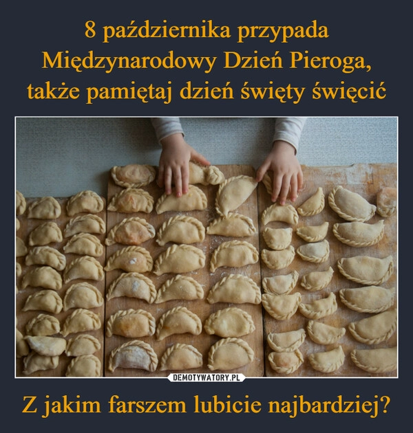 
    8 października przypada Międzynarodowy Dzień Pieroga, także pamiętaj dzień święty święcić Z jakim farszem lubicie najbardziej?