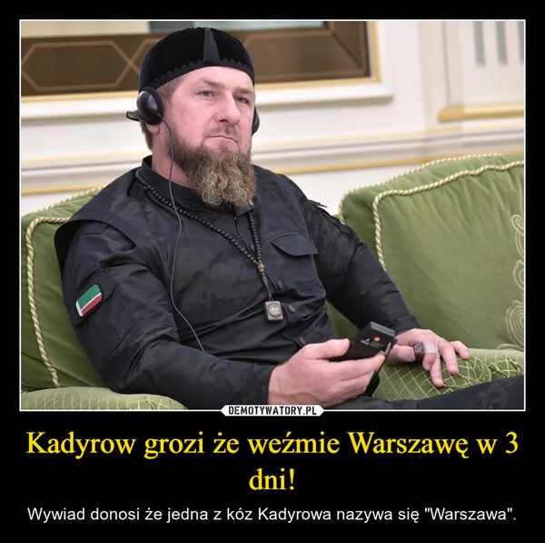 
    Kadyrow grozi że weźmie Warszawę w 3 dni!