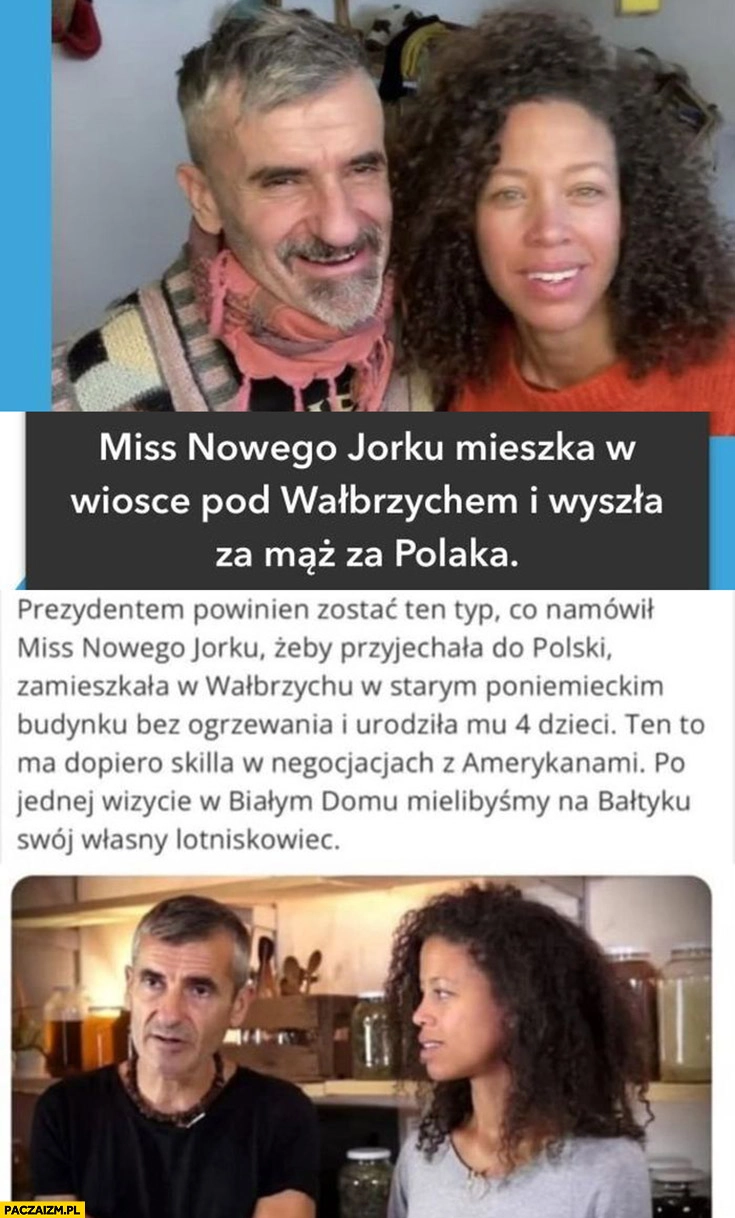 
    Prezydentem powinien zostać typ co namówił miss Nowego Jorku żeby przyjechała do Polski, zamieszkała w Wałbrzychu i urodziła mu 4 dzieci