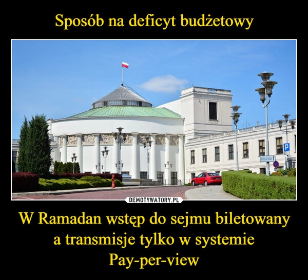 
    Sposób na deficyt budżetowy W Ramadan wstęp do sejmu biletowany a transmisje tylko w systemie Pay-per-view