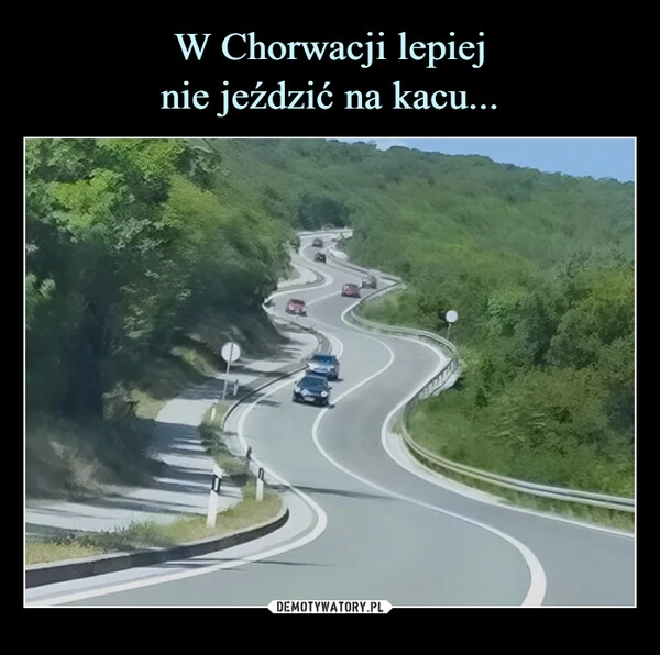 
    W Chorwacji lepiej
nie jeździć na kacu...