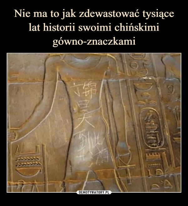 
    Nie ma to jak zdewastować tysiące lat historii swoimi chińskimi gówno-znaczkami