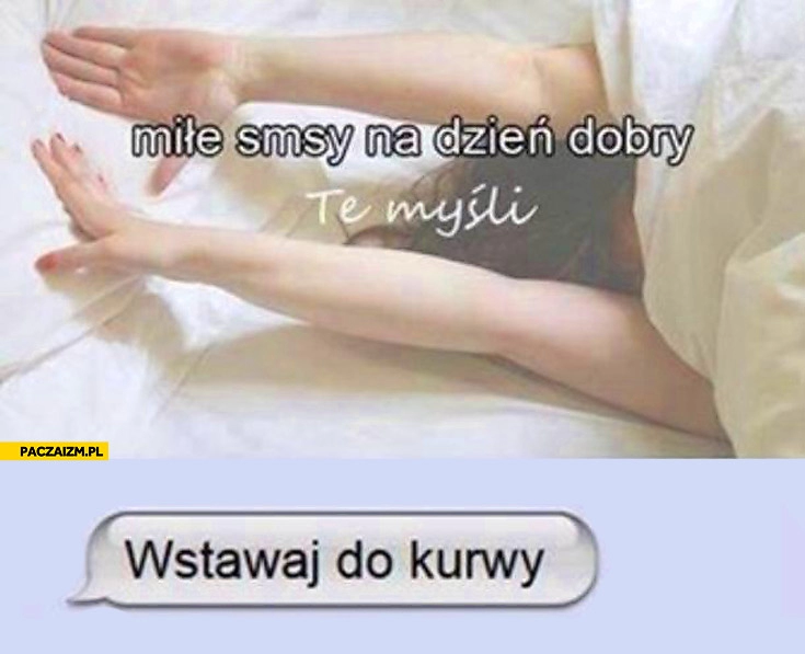 
    Miłe smsy na dzień dobry wstawaj do kurwy