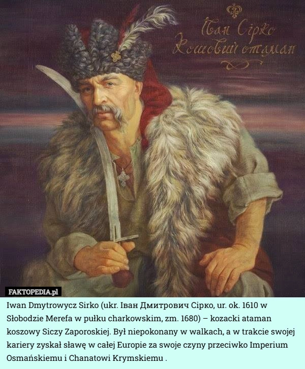 
    Iwan Dmytrowycz Sirko (ukr. Іван Дмитрович Сірко, ur. ok. 1610 w Słobodzie