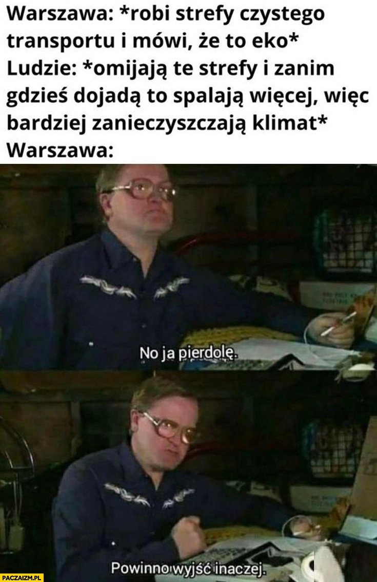 
    Warszawa robi strefy czystego transportu, ludzie omijają je i spalają więcej więc bardziej zanieczyszczają klimat Warszawa powinno wyjść inaczej