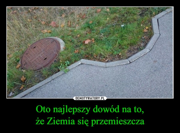 
    Oto najlepszy dowód na to,
że Ziemia się przemieszcza