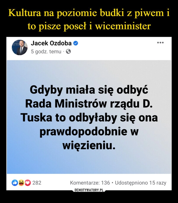 
    Kultura na poziomie budki z piwem i to pisze poseł i wiceminister