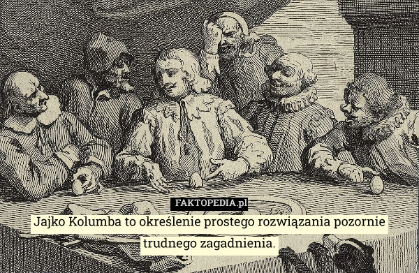 
    Jajko Kolumba to określenie prostego rozwiązania pozornie trudnego zagadnienia.