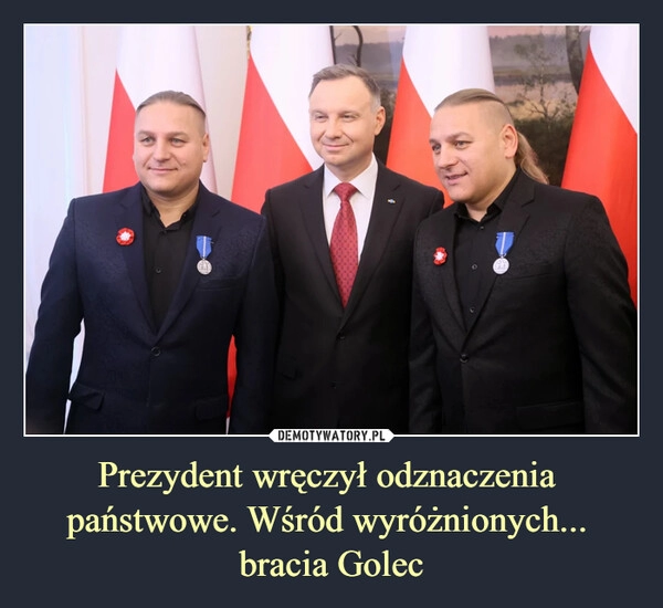 
    
Prezydent wręczył odznaczenia
państwowe. Wśród wyróżnionych...
bracia Golec 