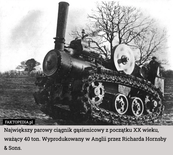 
    Największy parowy ciągnik gąsienicowy z początku XX wieku, ważący 40 ton.