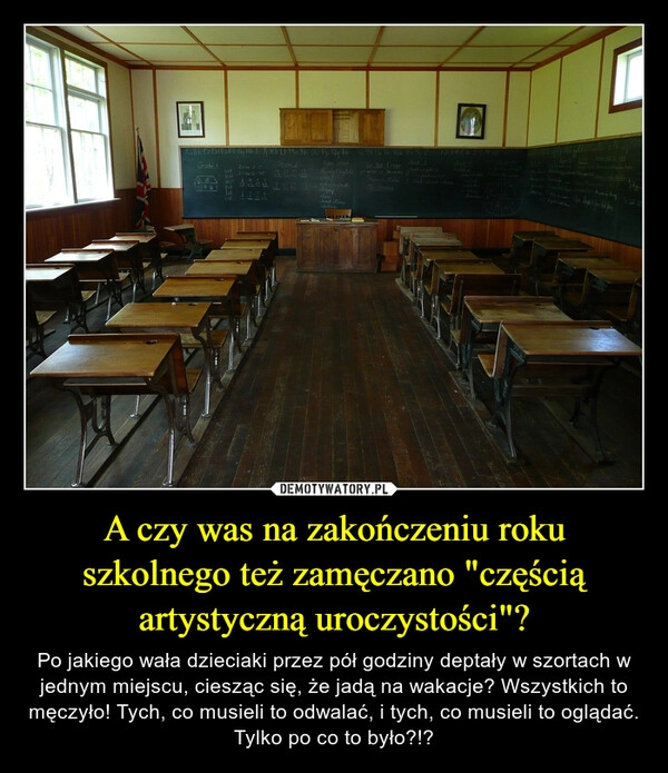 
    A czy was na zakończeniu roku szkolnego też zamęczano "częścią artystyczną uroczystości"?