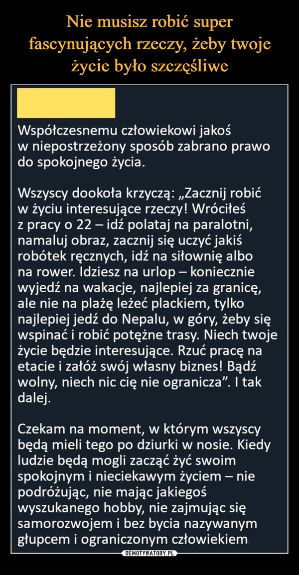 
    Nie musisz robić super fascynujących rzeczy, żeby twoje życie było szczęśliwe