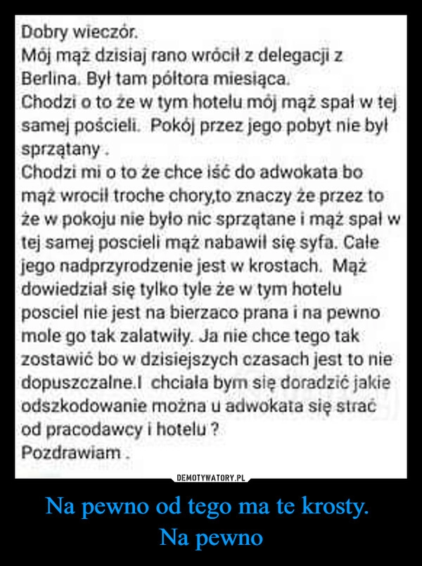 
    Na pewno od tego ma te krosty. 
Na pewno