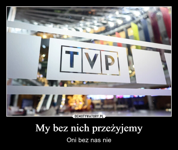 
    My bez nich przeżyjemy