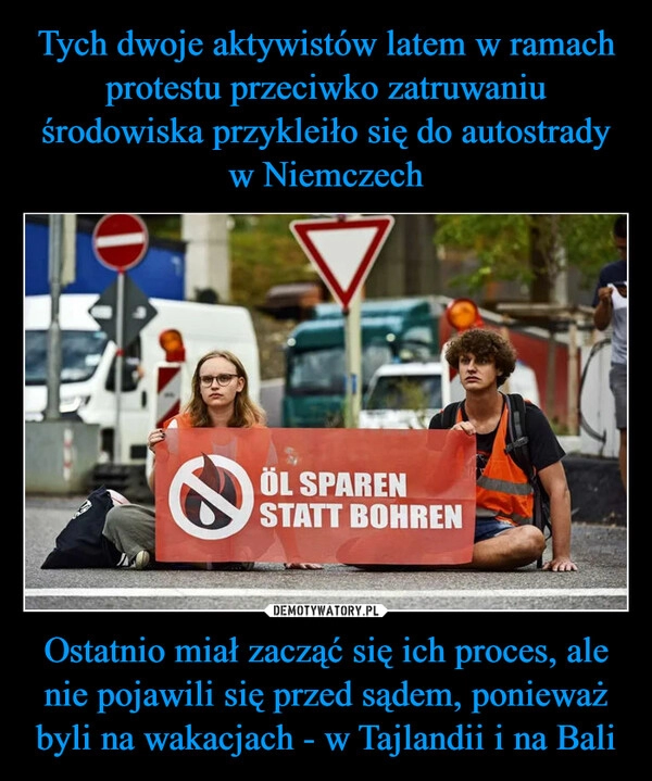 
    Tych dwoje aktywistów latem w ramach protestu przeciwko zatruwaniu środowiska przykleiło się do autostrady w Niemczech Ostatnio miał zacząć się ich proces, ale nie pojawili się przed sądem, ponieważ byli na wakacjach - w Tajlandii i na Bali