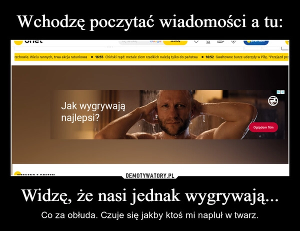 
    Wchodzę poczytać wiadomości a tu: Widzę, że nasi jednak wygrywają...