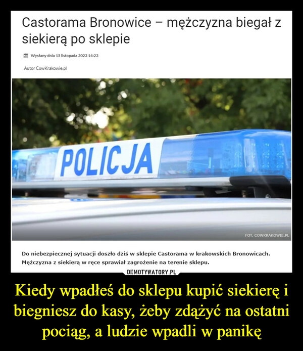 
    Kiedy wpadłeś do sklepu kupić siekierę i biegniesz do kasy, żeby zdążyć na ostatni pociąg, a ludzie wpadli w panikę