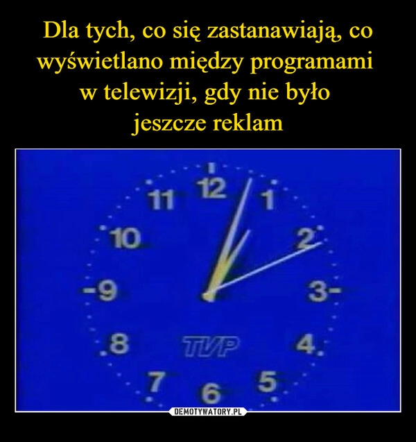 
    
Dla tych, co się zastanawiają, co wyświetlano między programami
w telewizji, gdy nie było
jeszcze reklam 