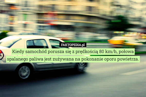 
    Kiedy samochód porusza się z prędkością 80 km/h, połowa spalanego paliwa