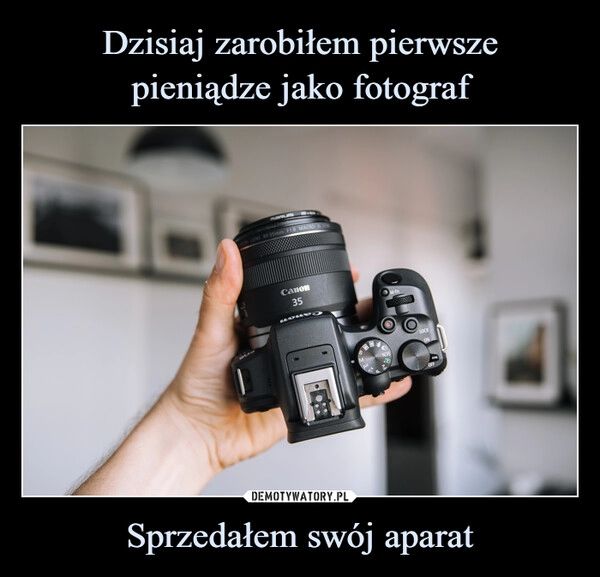 
    Dzisiaj zarobiłem pierwsze
pieniądze jako fotograf Sprzedałem swój aparat