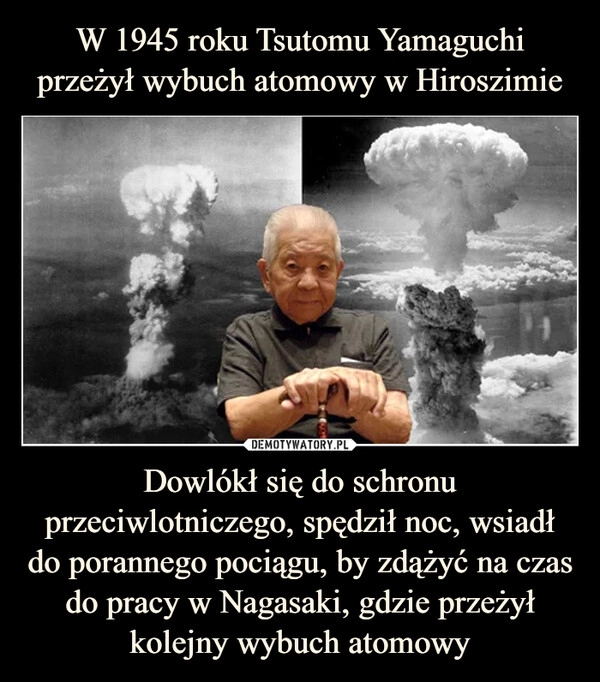 
    W 1945 roku Tsutomu Yamaguchi przeżył wybuch atomowy w Hiroszimie Dowlókł się do schronu przeciwlotniczego, spędził noc, wsiadł do porannego pociągu, by zdążyć na czas do pracy w Nagasaki, gdzie przeżył kolejny wybuch atomowy