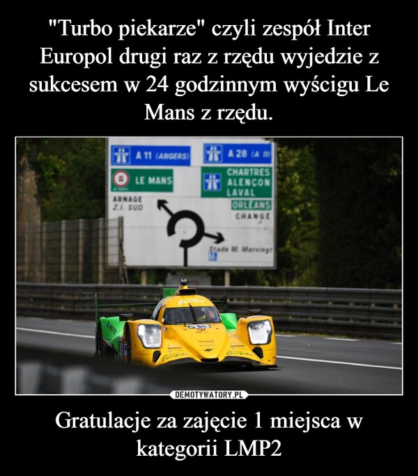
    "Turbo piekarze" czyli zespół Inter Europol drugi raz z rzędu wyjedzie z sukcesem w 24 godzinnym wyścigu Le Mans z rzędu. Gratulacje za zajęcie 1 miejsca w kategorii LMP2