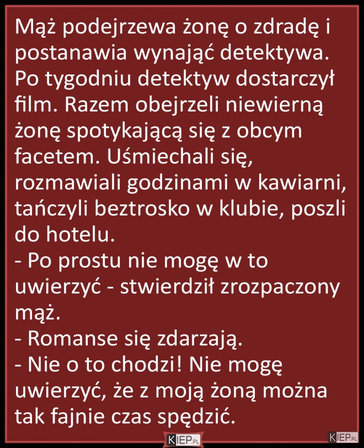 
    Mąż podejrzewa żonę o zdradę i postanawia wynająć detektywa...