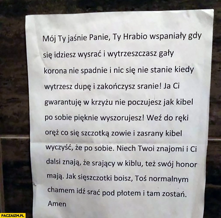 
    Mój Ty jaśnie panie hrabio wspaniały gdy się idziesz wysrać korona Ci nie spadnie jak kibel po sobie wyszorujesz kartka ogłoszenie napis wiersz