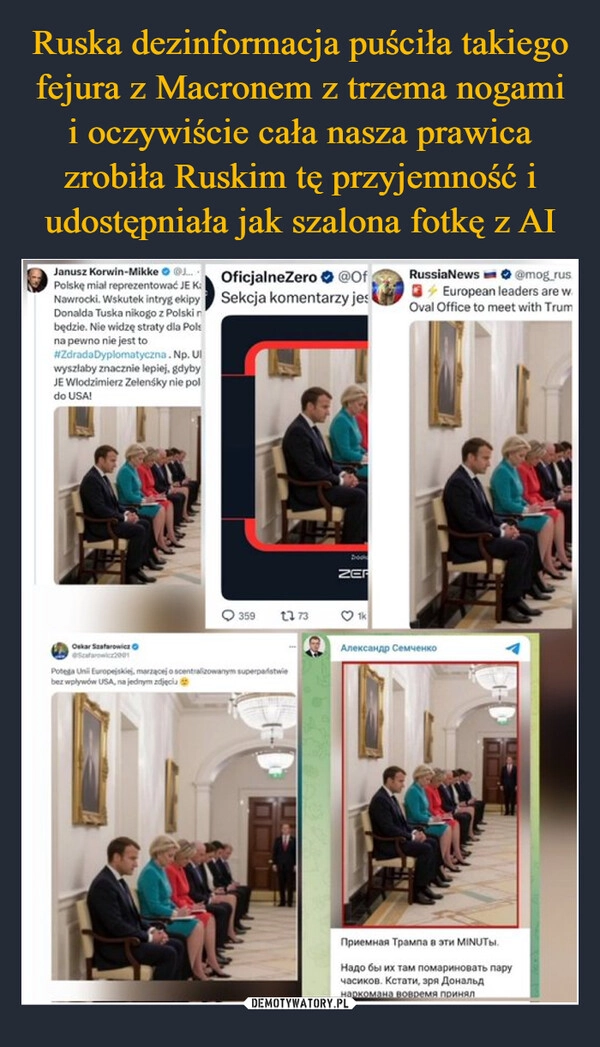 
    Ruska dezinformacja puściła takiego fejura z Macronem z trzema nogami i oczywiście cała nasza prawica zrobiła Ruskim tę przyjemność i udostępniała jak szalona fotkę z AI