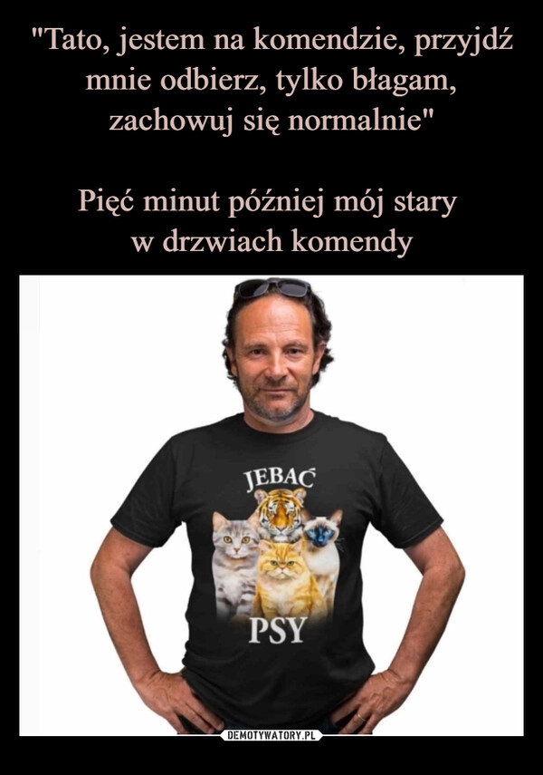 
    "Tato, jestem na komendzie, przyjdź mnie odbierz, tylko błagam, zachowuj się normalnie"

Pięć minut później mój stary 
w drzwiach komendy