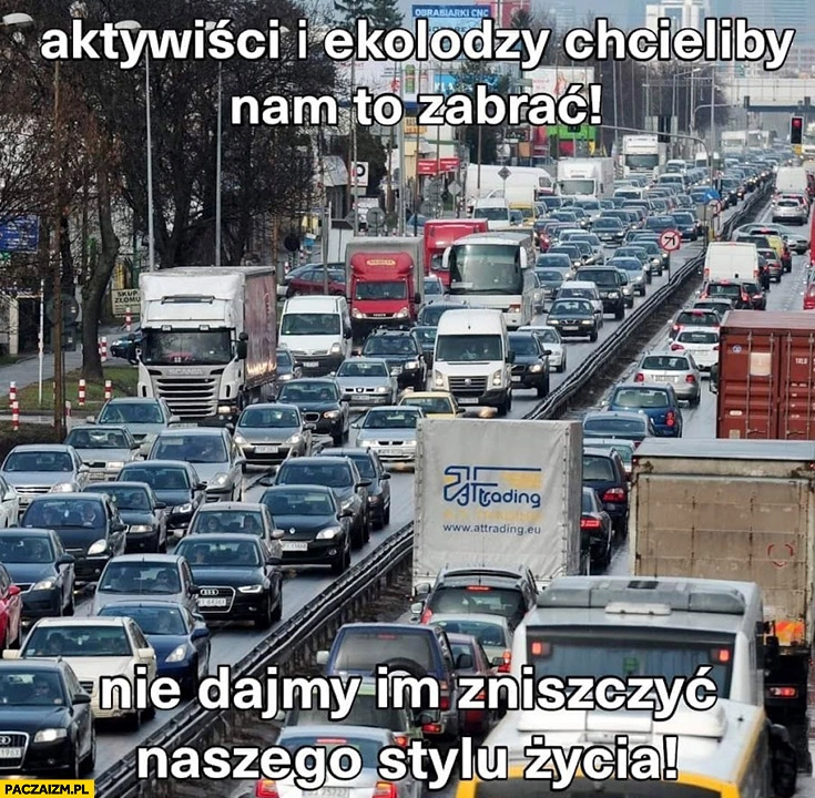 
    Korki aktywiści i ekolodzy chcieliby nam to zabrać, nie dajmy im zniszczyć naszego stylu życia